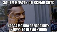 зачем играть со всеми хотс когда можно предложить какую-то левую хуйню