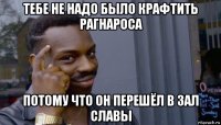 тебе не надо было крафтить рагнароса потому что он перешёл в зал славы