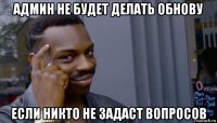 админ не будет делать обнову если никто не задаст вопросов