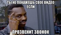 ты не покажешь свое видео если прозвенит звонок