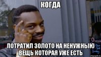 когда потратил золото на ненужныю вещь которая уже есть