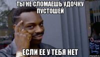 ты не сломаешь удочку пустошей если ее у тебя нет