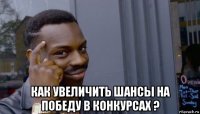  как увеличить шансы на победу в конкурсах ?