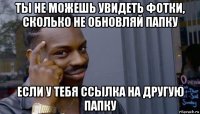 ты не можешь увидеть фотки, сколько не обновляй папку если у тебя ссылка на другую папку