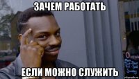 зачем работать если можно служить