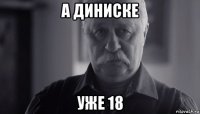 а диниске уже 18