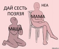 Маша Мама дай сесть позязя