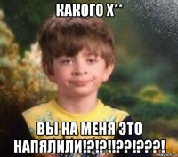 какого х** вы на меня это напялили!?!?!!??!???!