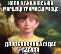 коли в бишківській маршуці тримаєш місце для тьолочки а сідає бабуля