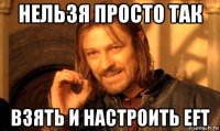 нельзя просто так взять и настроить eft