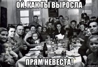 ой, как ты выросла прям невеста!