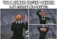 что я думаю насчет финала 7-го сезона ходячих? 