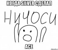 когда silver сделал ace