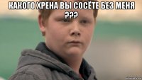 какого хрена вы сосёте без меня ??? 