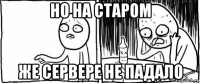 но на старом же сервере не падало