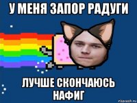 у меня запор радуги лучше скончаюсь нафиг