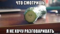 что смотришь я не хочу разговаривать