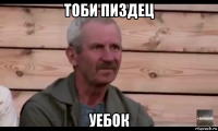 тоби пиздец уебок