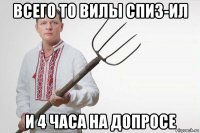 всего то вилы спиз-ил и 4 часа на допросе