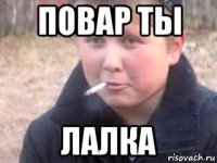 повар ты лалка