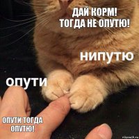 Дай корм! тогда не опутю! Опути тогда опутю!