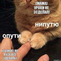 (мама)
уроки не зсделал! (сынок) но я узе всё зделяль!