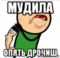 мудила опять дрочиш