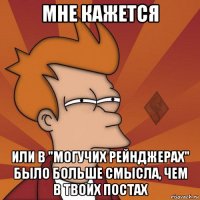 мне кажется или в "могучих рейнджерах" было больше смысла, чем в твоих постах