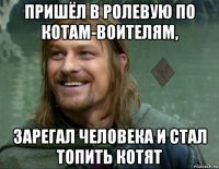 пришёл в ролевую по котам-воителям, зарегал человека и стал топить котят