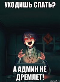 уходишь спать? а админ не дремлет!