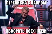 *переписка с лавром* обосрать всех нахуй