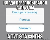 когда переписывался с другом а тут эта фигня