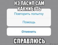 нэ пасип сам какнибуть справлюсь