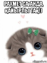раxмет сағанда, қайырлы таң!) 