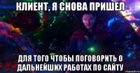 клиент, я снова пришел для того чтобы поговорить о дальнейших работах по сайту