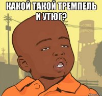 какой такой тремпель и утюг? 