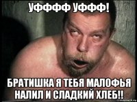 уфффф уффф! братишка я тебя малофья налил и сладкий хлеб!!