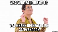 ура wai-fai ловит ес ура жизнь прекрасна вк загрузилось