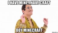 i have mine.i have craft ooy minecraft
