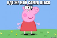 кде же мой самец blask disk 