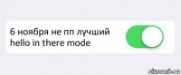  6 ноября не пп лучший hello in there mode 