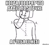 когда говорят что дадут по 5 точке а у тебя ее нет)