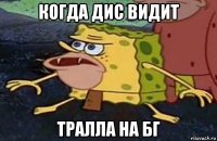 когда дис видит тралла на бг