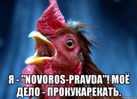  я - "novoros-pravda"! моё дело - прокукарекать.
