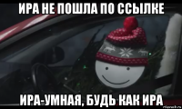 ира не пошла по ссылке ира-умная, будь как ира