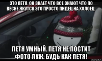это петя. он знает что все знают что по весне якутск это просто пидец на холоец. петя умный. петя не постит фото луж. будь как петя!