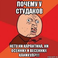 почему у студаков нету ни карантина, ни осенних и весенних каникул?!!!