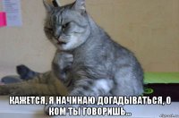  кажется, я начинаю догадываться, о ком ты говоришь...
