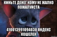 киньте денег кому не жалко пожалуйста 410013991094030 яндекс кошелек