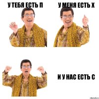 У тебя есть П У меня есть Х И у нас есть С